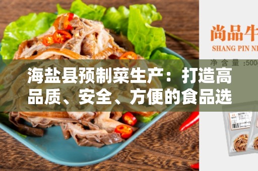 海盐县预制菜生产：打造高品质、安全、方便的食品选择