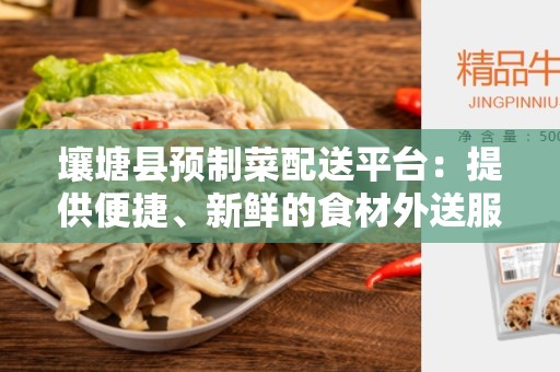 壤塘县预制菜配送平台：提供便捷、新鲜的食材外送服务