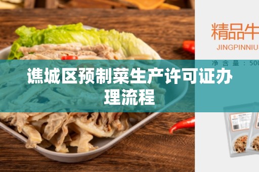 谯城区预制菜生产许可证办理流程