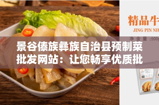 景谷傣族彝族自治县预制菜批发网站：让您畅享优质批发体验