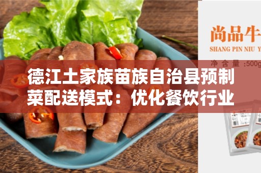 德江土家族苗族自治县预制菜配送模式：优化餐饮行业的新趋势