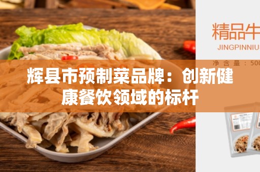 辉县市预制菜品牌：创新健康餐饮领域的标杆