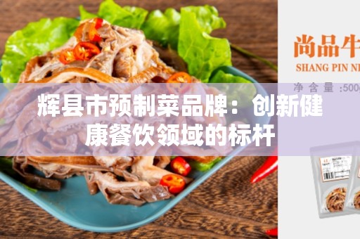 辉县市预制菜品牌：创新健康餐饮领域的标杆