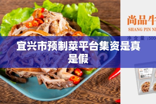 宜兴市预制菜平台集资是真是假