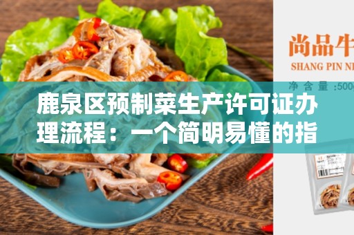 鹿泉区预制菜生产许可证办理流程：一个简明易懂的指南