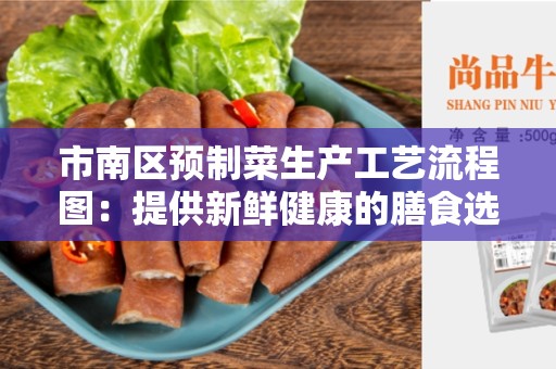 市南区预制菜生产工艺流程图：提供新鲜健康的膳食选择