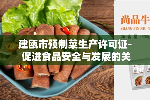 建瓯市预制菜生产许可证- 促进食品安全与发展的关键