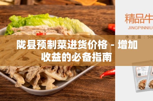 陇县预制菜进货价格 - 增加收益的必备指南