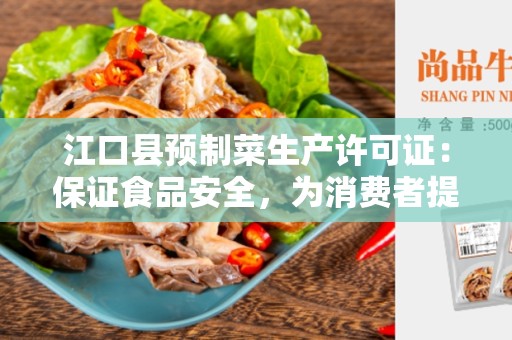 江口县预制菜生产许可证：保证食品安全，为消费者提供放心的预制菜品