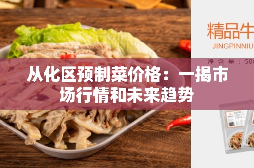 从化区预制菜价格：一揭市场行情和未来趋势