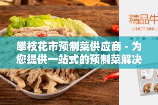 攀枝花市预制菜供应商 - 为您提供一站式的预制菜解决方案