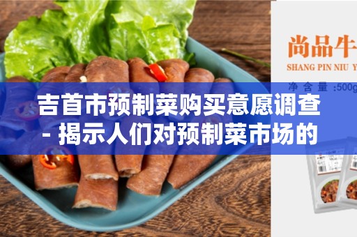 吉首市预制菜购买意愿调查- 揭示人们对预制菜市场的态度和需求