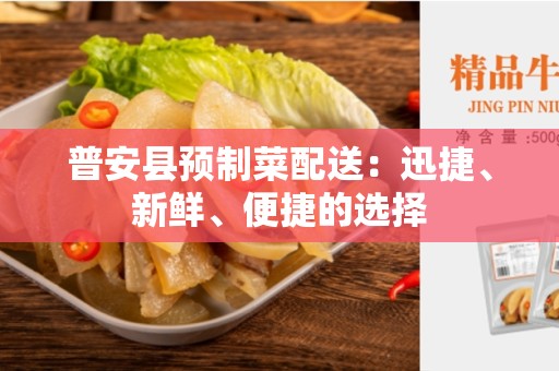 普安县预制菜配送：迅捷、新鲜、便捷的选择