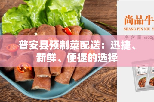 普安县预制菜配送：迅捷、新鲜、便捷的选择