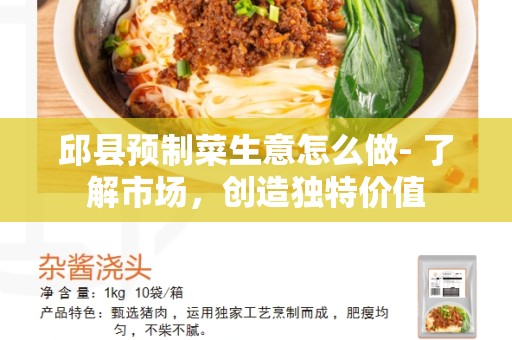 邱县预制菜生意怎么做- 了解市场，创造独特价值