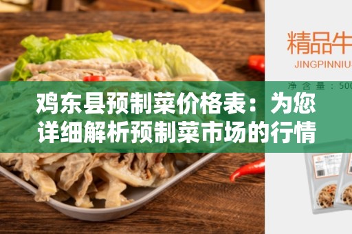 鸡东县预制菜价格表：为您详细解析预制菜市场的行情和价格