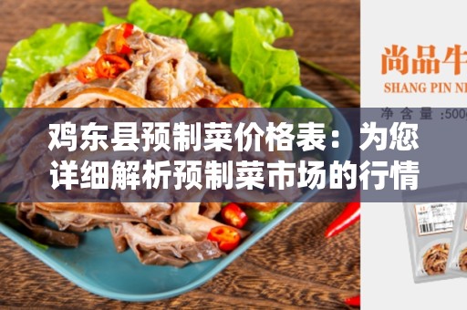 鸡东县预制菜价格表：为您详细解析预制菜市场的行情和价格