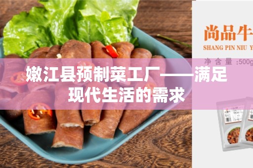 嫩江县预制菜工厂——满足现代生活的需求