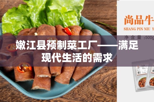 嫩江县预制菜工厂——满足现代生活的需求