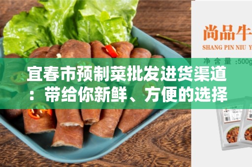 宜春市预制菜批发进货渠道：带给你新鲜、方便的选择