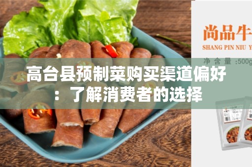 高台县预制菜购买渠道偏好：了解消费者的选择