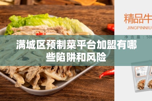 满城区预制菜平台加盟有哪些陷阱和风险