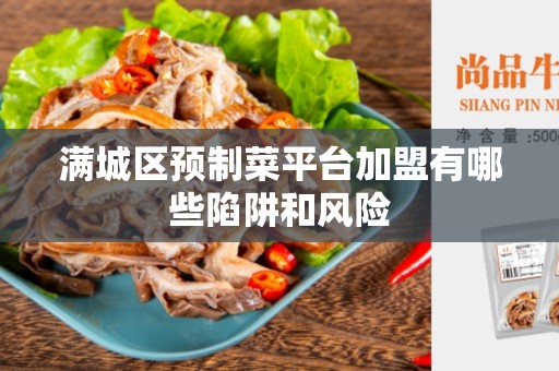 满城区预制菜平台加盟有哪些陷阱和风险
