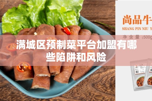 满城区预制菜平台加盟有哪些陷阱和风险