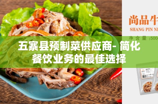 五寨县预制菜供应商- 简化餐饮业务的最佳选择
