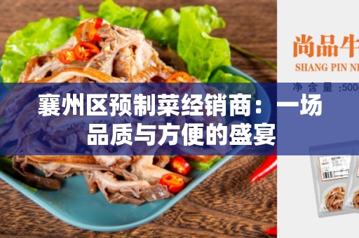 襄州区预制菜经销商：一场品质与方便的盛宴
