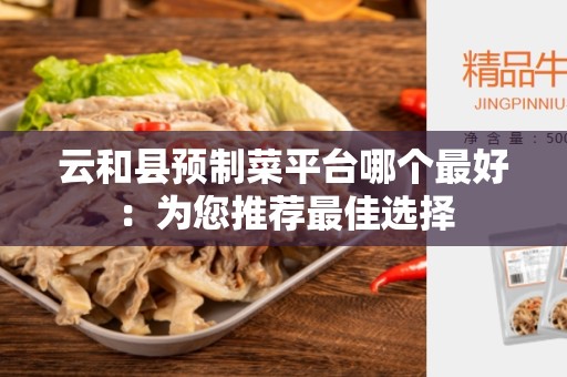 云和县预制菜平台哪个最好：为您推荐最佳选择