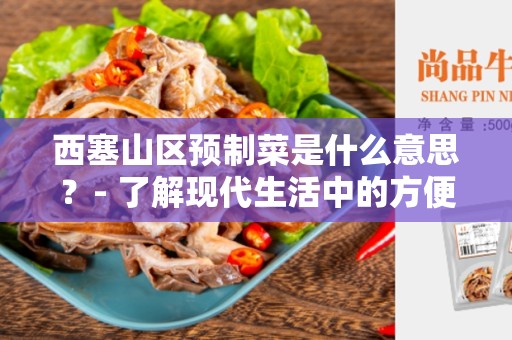 西塞山区预制菜是什么意思？- 了解现代生活中的方便选择