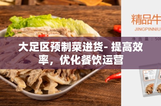 大足区预制菜进货- 提高效率，优化餐饮运营