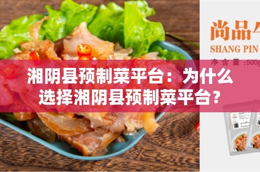 湘阴县预制菜平台：为什么选择湘阴县预制菜平台？