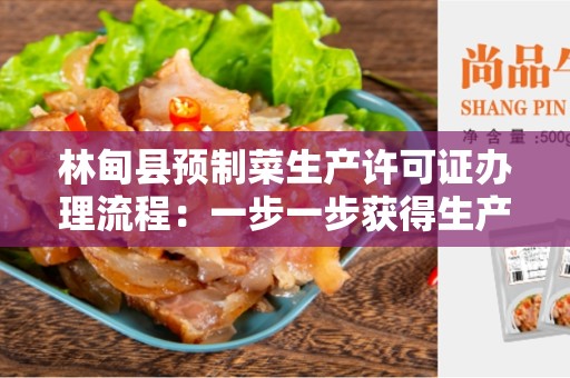 林甸县预制菜生产许可证办理流程：一步一步获得生产许可证的全面指南