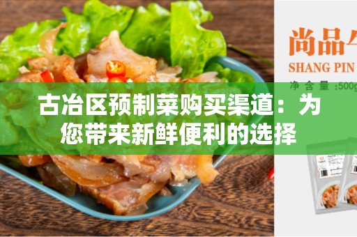 古冶区预制菜购买渠道：为您带来新鲜便利的选择