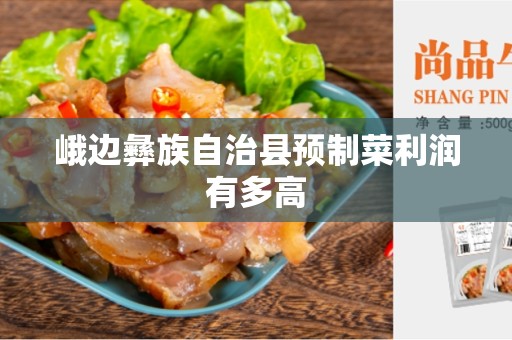 峨边彝族自治县预制菜利润有多高