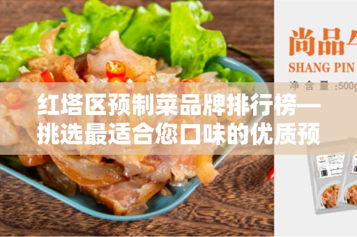 红塔区预制菜品牌排行榜—挑选最适合您口味的优质预制菜品牌