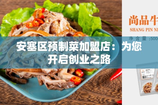 安塞区预制菜加盟店：为您开启创业之路
