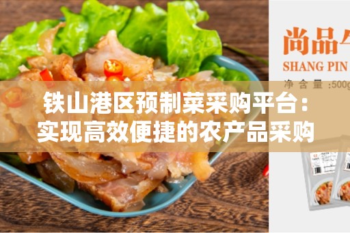 铁山港区预制菜采购平台：实现高效便捷的农产品采购