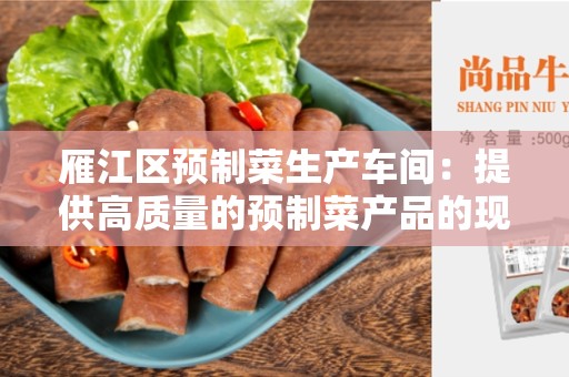 雁江区预制菜生产车间：提供高质量的预制菜产品的现代化工作场所