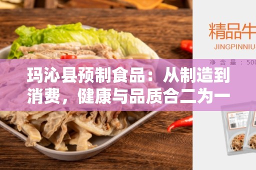 玛沁县预制食品：从制造到消费，健康与品质合二为一的美味佳肴