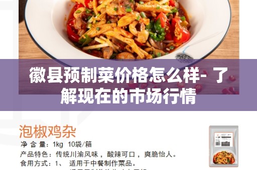 徽县预制菜价格怎么样- 了解现在的市场行情