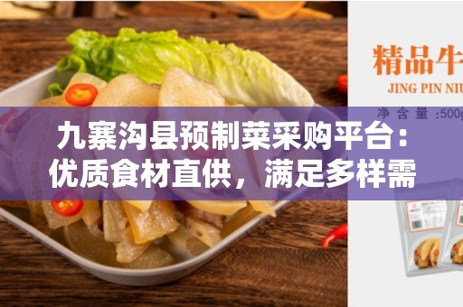 九寨沟县预制菜采购平台：优质食材直供，满足多样需求