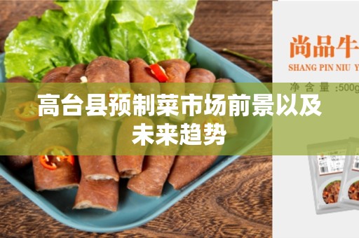 高台县预制菜市场前景以及未来趋势