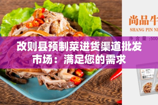 改则县预制菜进货渠道批发市场：满足您的需求