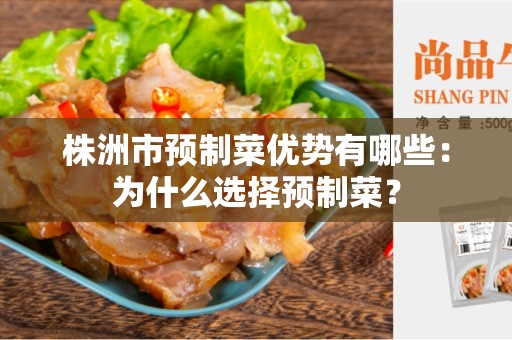 株洲市预制菜优势有哪些：为什么选择预制菜？