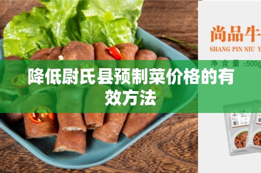 降低尉氏县预制菜价格的有效方法