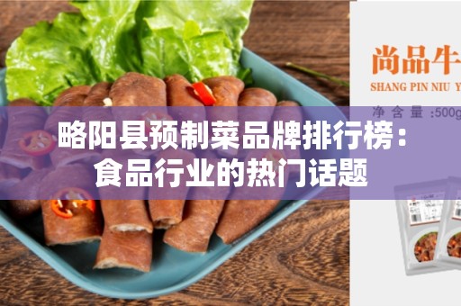 略阳县预制菜品牌排行榜：食品行业的热门话题