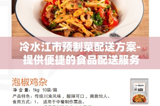 冷水江市预制菜配送方案- 提供便捷的食品配送服务